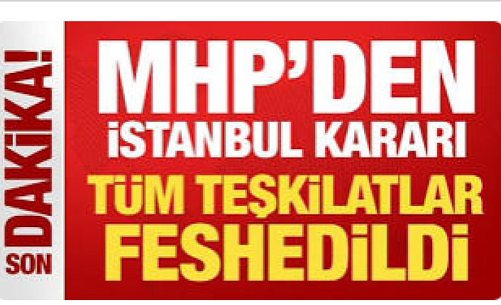 MHP’de İstanbul Depremi: İl ve 39 İlçe Teşkilatı Tamamen Feshedildi!